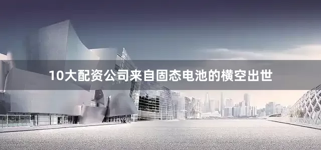 10大配资公司来自固态电池的横空出世