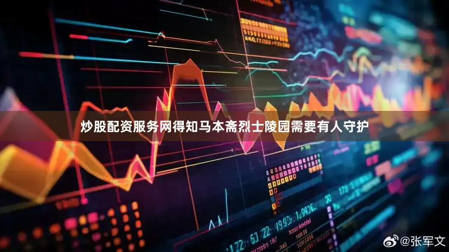 炒股配资服务网得知马本斋烈士陵园需要有人守护