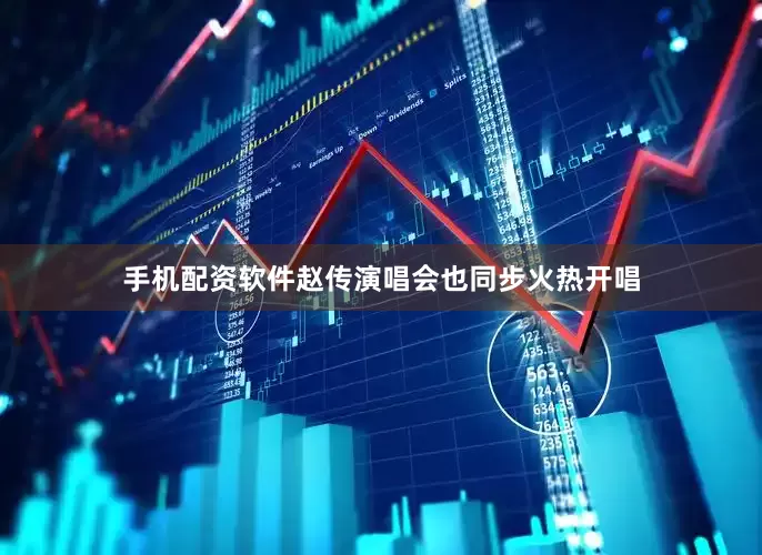 手机配资软件赵传演唱会也同步火热开唱