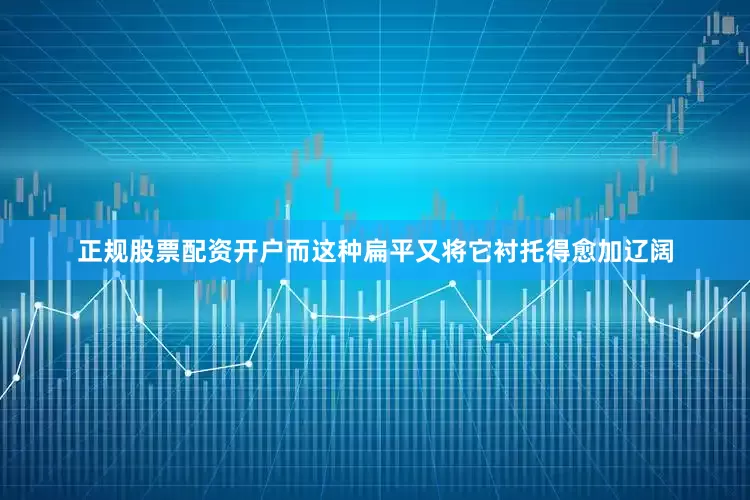 正规股票配资开户而这种扁平又将它衬托得愈加辽阔