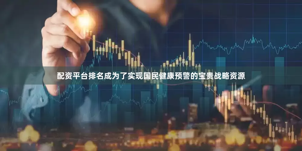 配资平台排名成为了实现国民健康预警的宝贵战略资源